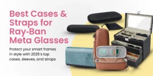 The 8 Best Cases & Straps for Ray-Ban Meta Glasses in 2025: Protection & Style